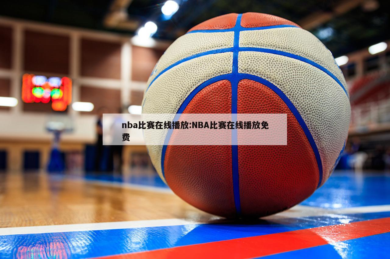 nba比賽在線播放:NBA比賽在線播放免費